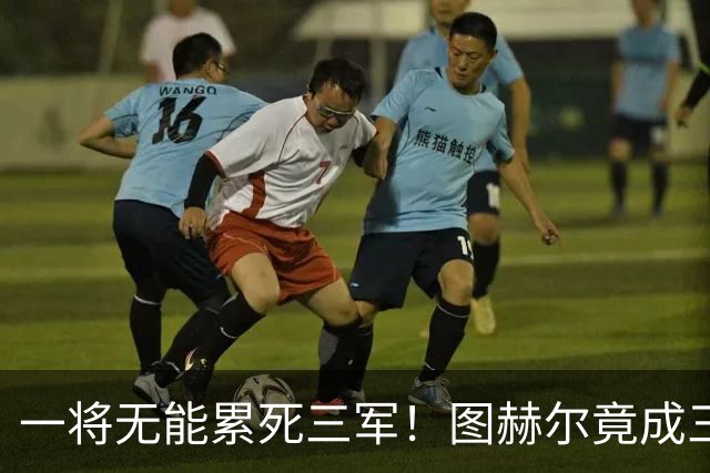一将无能累死三军！图赫尔竟成三狮大短板 赢球纯侥幸
