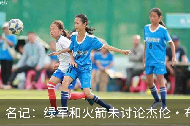 名记：绿军和火箭未讨论杰伦·布朗交易 但前者一直对申京有兴趣