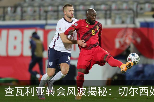 查瓦利亚转会风波揭秘：切尔西如何看中这位西甲明星的潜力？