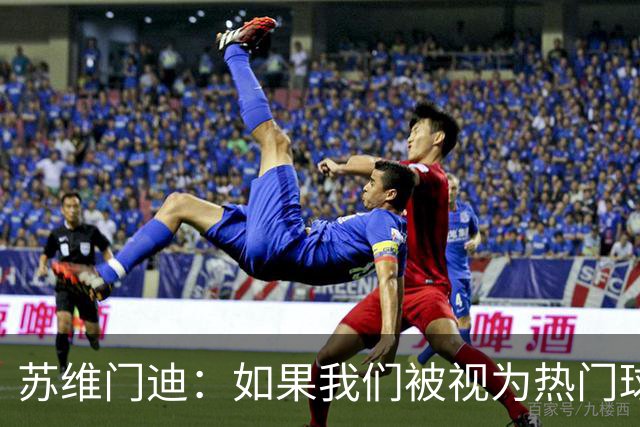 苏维门迪：如果我们被视为热门球队，那是因为这是我们应得的