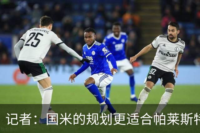 记者：国米的规划更适合帕莱斯特拉，但实在难敌英超俱乐部财力